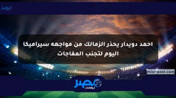 أحمد دويدار يحذر الزمالك من مواجهة سيراميكا اليوم لتجنب المفاجآت